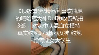 《顶级重磅?精品》喜欢抽麻的嘻哈范大神DuDu收费私拍3部， 对决中澳混血女模特 真实约炮175长腿女神 约炮一脸青涩女大学生