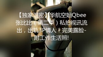 【独家泄密】华航空姐Qbee张比比（第二季）私拍视讯流出，出轨3P情人！完美露脸-附工作生活照!