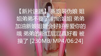 【新片速遞】 新娘装伪娘 姐姐弟弟不要了 射给姐姐 弟弟加油新娘姐姐会好好疼爱你的哦 弟弟的粉红屁屁真好看 被操了 [230MB/MP4/06:24]