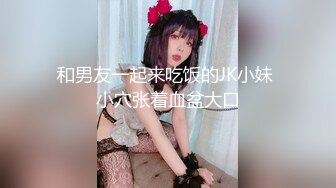 和男友一起来吃饭的JK小妹 小穴张着血盆大口