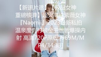 【新速片遞】【极品女神❤️重磅核弹】超火高铁紫薇女神『Naomii』2023最新私拍 温泉度假村被金主爸爸爆操内射 高清720P原版 [969M/MP4/34:33]