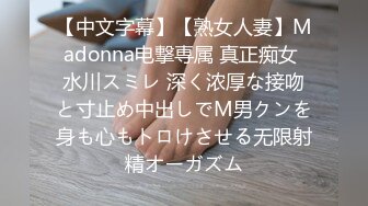 【中文字幕】【熟女人妻】Madonna电撃専属 真正痴女 水川スミレ 深く浓厚な接吻と寸止め中出しでM男クンを身も心もトロけさせる无限射精オーガズム