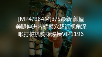 [MP4/984M]3/5最新 颜值美腿伸进内裤摸穴超近视角深喉打桩机骑乘爆操VIP1196