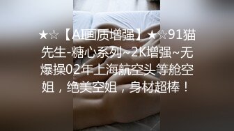 ★☆【AI画质增强】★☆91猫先生-糖心系列~2K增强~无爆操02年上海航空头等舱空姐，绝美空姐，身材超棒！