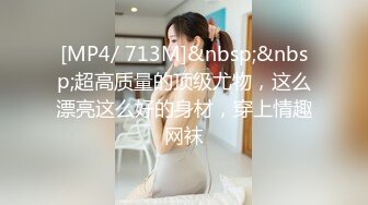 [MP4/ 713M]&nbsp;&nbsp;超高质量的顶级尤物，这么漂亮这么好的身材，穿上情趣网袜