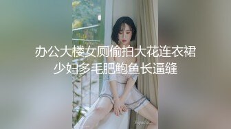 办公大楼女厕偷拍大花连衣裙少妇多毛肥鲍鱼长逼缝