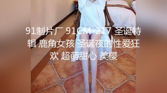 91制片厂 91CM-217 圣诞特辑 鹿角女孩 圣诞夜的性爱狂欢 超萌甜心 美樱