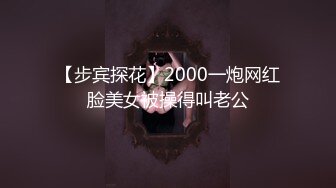 【步宾探花】2000一炮网红脸美女被操得叫老公