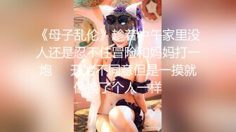 《母子乱伦》趁着中午家里没人还是忍不住冒险和妈妈打一炮❤️开始不同意但是一摸就像换了个人一样