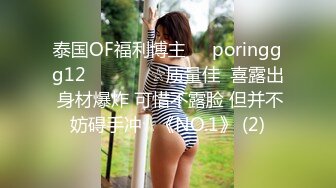 泰国OF福利博主☀️poringgg12☀️▶▶▶☆质量佳  喜露出 身材爆炸 可惜不露脸 但并不妨碍手冲☆《NO.1》 (2)