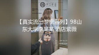 【真实流出泄密系列】98山东大学李某某 酒店紫薇