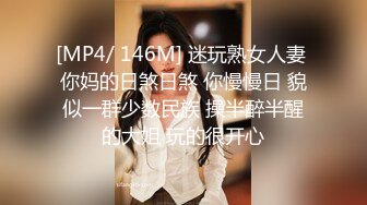 [MP4/ 146M] 迷玩熟女人妻 你妈的日煞日煞 你慢慢日 貌似一群少数民族 操半醉半醒的大姐 玩的很开心