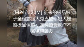 [MP4/ 320M] 新来的极品妹子全程露脸大秀直播，奶大翘臀极品诱惑，各种撩骚动作不断诱惑狼友