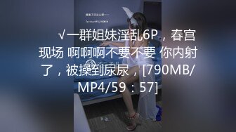 ❤️√一群姐妹淫乱6P，春宫现场 啊啊啊不要不要 你内射了，被操到尿尿，[790MB/MP4/59：57]