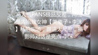 高人气PANS极品反差，两位圈内招牌女神【美惠子+李沫】私拍现场，露逼大尺度，摄影师对话是亮点 李沫