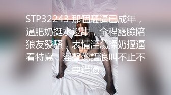 STP32243 那個騷逼已成年，逼肥奶挺水還甜，全程露臉陪狼友發騷，表情淫蕩揉奶摳逼看特寫，淫聲蕩語浪叫不止不要錯過