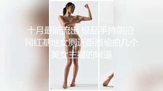 十月最新流出 极品手持厕拍 网红基地女厕近距离偷拍几个美女主播的嫩逼