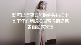 新流出酒店安防摄像头偷拍小哥下午约炮媳妇闺蜜偷情搞完各自回家吃饭