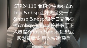 STP24119 兼职学生嫩妹&nbsp;&nbsp;让妹先足交一下&nbsp;&nbsp;吸吮口交活很棒&nbsp;&nbsp;按着双手正入爆操&nbsp;&nbsp;翘起屁股对着镜头 后入快速深插