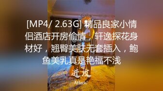 [MP4/ 2.63G] 精品良家小情侣酒店开房偷情，轩逸探花身材好，翘臀美肤无套插入，鲍鱼美乳真是艳福不浅