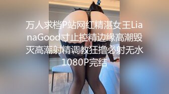 万人求档P站网红精湛女王LianaGood寸止控精边缘高潮毁灭高潮射精调教狂撸必射无水1080P完结