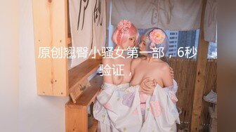 原创翘臀小骚女第一部，6秒验证，