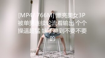 [MP4/ 766M] 漂亮美女3P 被单男连续轮流着输出 个个操逼超猛 妹子爽到不要不要的