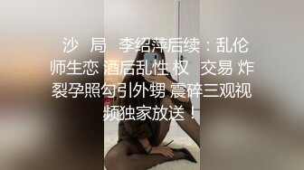 ⻓沙⼥局⻓李绍萍后续：乱伦 师生恋 酒后乱性 权⾊交易 炸裂孕照勾引外甥 震碎三观视频独家放送！