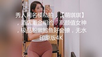 秀人网名模私拍，【萌琪琪】，酒店重金相约，高颜值女神，极品粉嫩鲍鱼好会撩，无水印原版4K