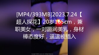 [MP4/393MB]2023.7.24【超人探花】20岁165cm，兼职美女，一对圆润美乳，身材棒态度好，逼逼被插入