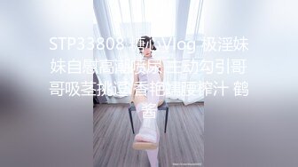 STP33808 糖心Vlog 极淫妹妹自慰高潮喷尿 主动勾引哥哥吸茎挑逗 香艳蠕腰榨汁 鹤酱