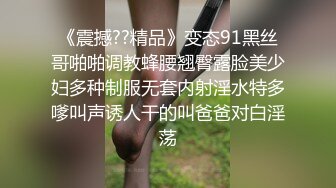 《震撼??精品》变态91黑丝哥啪啪调教蜂腰翘臀露脸美少妇多种制服无套内射淫水特多嗲叫声诱人干的叫爸爸对白淫荡