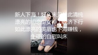 新人下海！好久未见如此清纯漂亮的初恋型女神！经济下行如此漂亮的美眉也下海赚钱，生硬的自慰叫床