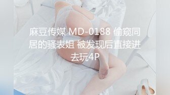 麻豆传媒 MD-0188 偷窥同居的骚表姐 被发现后直接进去玩4P