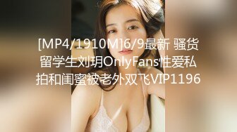 [MP4/1910M]6/9最新 骚货留学生刘玥OnlyFans性爱私拍和闺蜜被老外双飞VIP1196