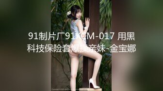 91制片厂91KCM-017 用黑科技保险套爆操亲妹-金宝娜