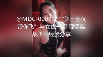 @MDC-0008-2 “第一男优带你飞”与女优一起 现场实战！！经验分享