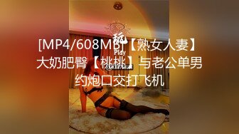 [MP4/608MB]【熟女人妻】大奶肥臀【桃桃】与老公单男约炮口交打飞机