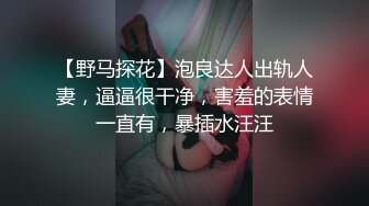 【野马探花】泡良达人出轨人妻，逼逼很干净，害羞的表情一直有，暴插水汪汪