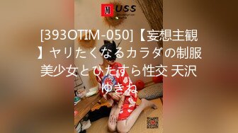 [393OTIM-050]【妄想主観】ヤリたくなるカラダの制服美少女とひたすら性交 天沢ゆきね