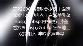 STP26901 超甜美少女！说话嗲嗲卡哇伊内衣！白嫩美乳&nbsp;&nbsp;内裤脱到膝盖看穴&nbsp;&nbsp;坐在地上双指扣入 呻吟水声哗哗