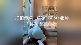 ✿扣扣传媒✿ QQOG050 老师の体罚 超顶G奶