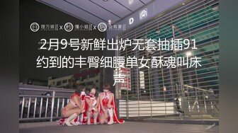 2月9号新鲜出炉无套抽插91约到的丰臀细腰单女酥魂叫床声