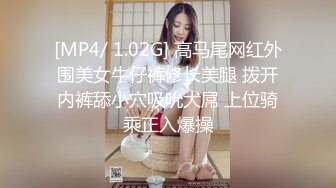 [MP4/ 1.02G] 高马尾网红外围美女牛仔裤修长美腿 拨开内裤舔小穴吸吮大屌 上位骑乘正入爆操