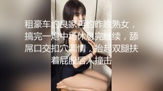 租豪车约良家再约昨晚熟女，搞完一炮中场休息完继续，舔屌口交扣穴调情，抬起双腿扶着屁股后入撞击