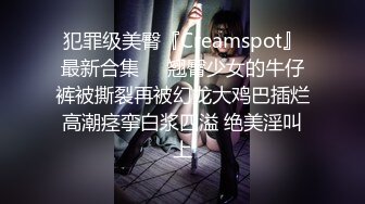 犯罪级美臀『Creamspot』最新合集❤️翘臀少女的牛仔裤被撕裂再被幻龙大鸡巴插烂 高潮痉挛白浆四溢 绝美淫叫 上