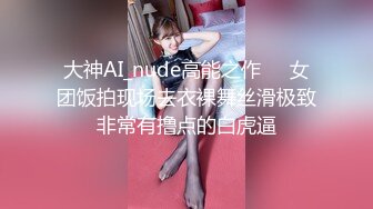 大神AI_nude高能之作❤️女团饭拍现场去衣裸舞丝滑极致非常有撸点的白虎逼