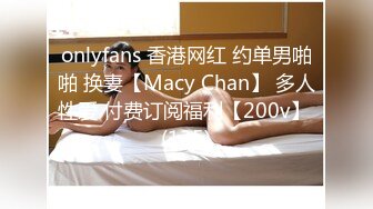 onlyfans 香港网红 约单男啪啪 换妻【Macy Chan】 多人性爱 付费订阅福利【200v】 (135)