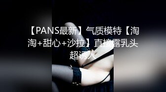 【PANS最新】气质模特【淘淘+甜心+沙拉】直接露乳头超诱人