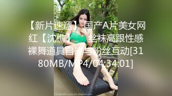 【新片速遞】 国产A片美女网红【沈樵】❤️丝袜高跟性感裸舞道具自慰与粉丝互动[3180MB/MP4/04:34:01]